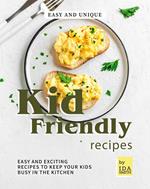 Easy and Unique Kid Friendly Recipes: Easy and Exciting Recipes to Keep Your Kids Busy in the Kitchen