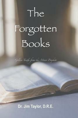 The Forgotten Books: Golden Truths from the Minor Prophets - Jim Taylor - cover