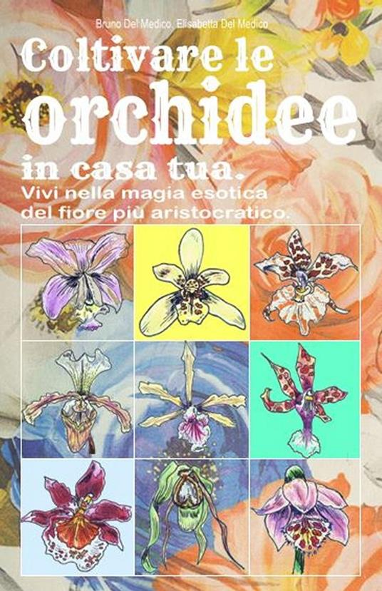 Coltivare le orchidee in casa tua. Vivi nella magia esotica del fiore più aristocratico. - Bruno Del Medico - ebook