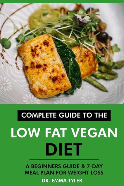 Complete Guide to the Low Fat Vegan Diet: A Beginners Guide & 7-Day Meal Plan for Weight Loss