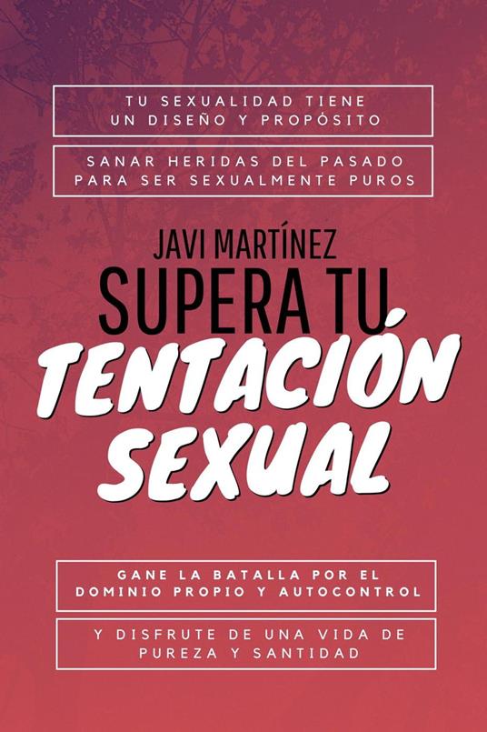 Supera Tu Tentación Sexual: Tu Sexualidad Tiene Un Diseño Y Propósito, Sanar Heridas Del Pasado Para Ser Sexualmente Puros