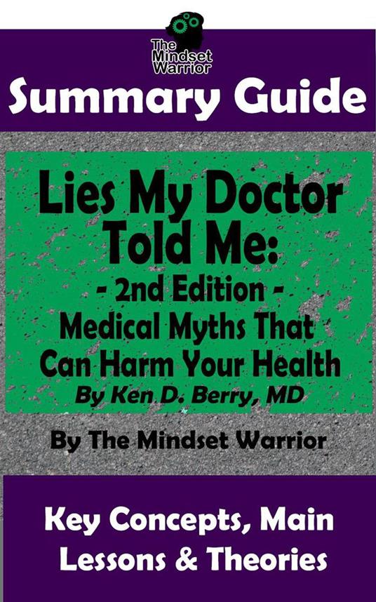 Summary Guide: Lies My Doctor Told Me - 2nd Edition: Medical Myths That Can Harm Your Health By Ken D. Berry, MD | The Mindset Warrior Summary Guide