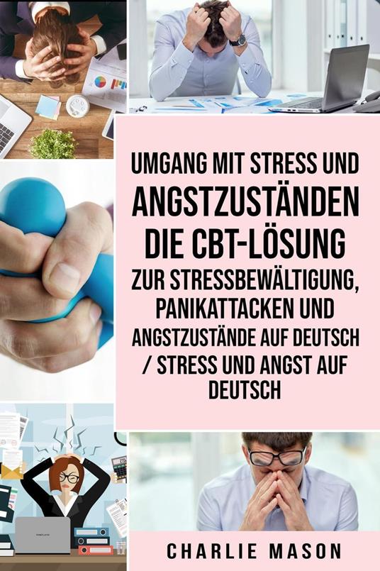 Umgang mit Stress und Angstzuständen Die CBT-Lösung zur Stressbewältigung, Panikattacken und Angstzustände Auf Deutsch / Stress und Angst auf Deutsch