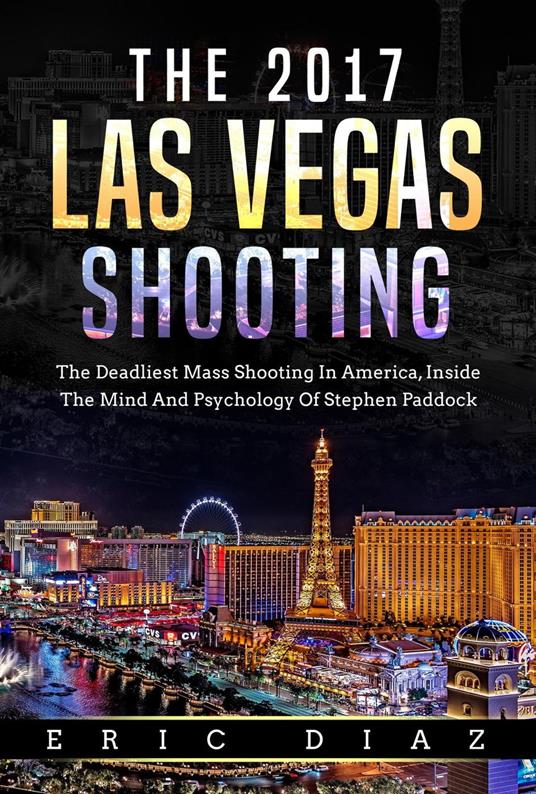 The 2017 Las Vegas Shooting: The Deadliest Mass Shooting In America, Inside The Mind And Psychology Of Stephen Paddock