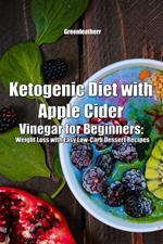 Ketogenic Diet with Apple Cider Vinegar for Beginners: Weight Loss with Easy Low-Carb Dessert Recipes