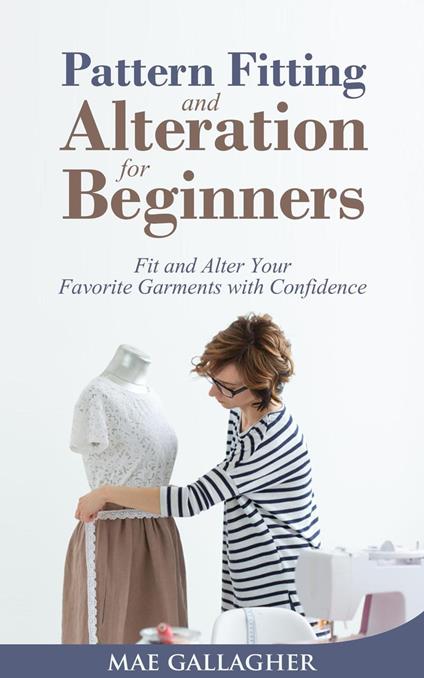 Pattern Fitting and Alteration for Beginners: Fit and Alter Your Favorite Garments With Confidence