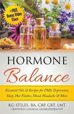Hormone Balance Essential Oils & Recipes for PMS, Depression, Sleep, Hot Flashes, Mood, Headache & More - Kg Stiles - cover