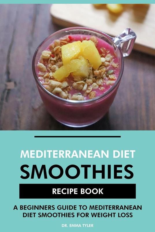 Mediterranean Diet Smoothies Recipe Book: A Beginners Guide to Mediterranean Diet Smoothies for Weight Loss