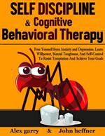 Self-Discipline & Cognitive Behavioral Therapy: Free Yourself from Anxiety and Depression. Learn Willpower, Mental Toughness, And Self-Control To Resist Temptation And Achieve Your Goals