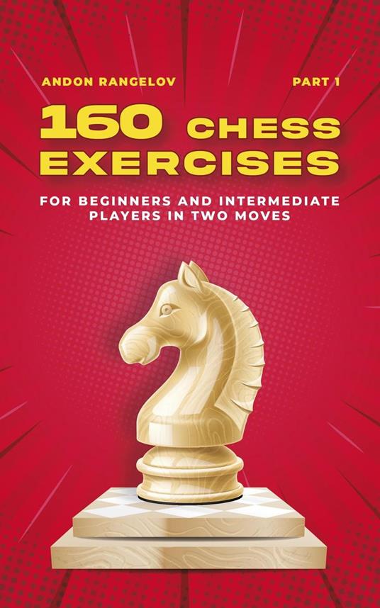 160 Chess Exercises for Beginners and Intermediate Players in Two Moves, Part 1