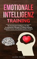 Emotionale Intelligenz Training: Die Emotionale Intelligenz mit über 13 praktischen Übungen im Alltag trainieren - Empathie lernen und Sozialkompetenz fördern