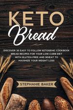 Keto Bread: Discover 30 Easy to Follow Ketogenic Cookbook Bread Recipes For Your Low-Carb Diet With Gluten-Free and Wheat to Maximize Your Weight Loss