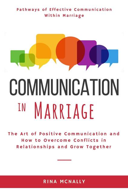 Communication in Marriage: The Art of Positive Communication and How to Overcome Conflicts in Relationships and Grow Together