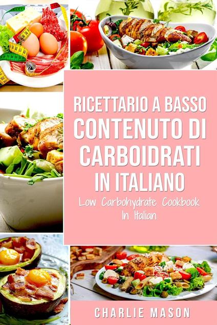 Ricettario A Basso Contenuto Di Carboidrati In italiano/ Low Carbohydrate Cookbook In Italian - Charlie Mason - ebook