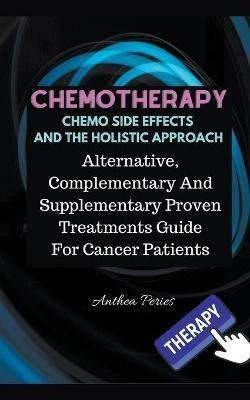 Chemotherapy Chemo Side Effects And The Holistic Approach: Alternative, Complementary And Supplementary Proven Treatments Guide For Cancer Patients - Anthea Peries - cover