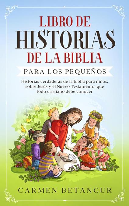 LIBRO DE HISTORIAS DE LA BIBLIA PARA LOS PEQUEÑOS: Historias verdaderas de la biblia para niños, sobre Jesús y el Nuevo Testamento, que todo cristiano debe conocer - Carmen Betancur - ebook