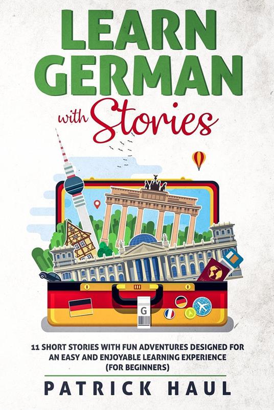 Learn German with Stories: 11 Short Stories with Fun Adventures Designed for an Easy and Enjoyable Learning Experience (for Beginners)