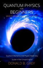 Quantum Physics for Beginners Who Flunked Math And Science - Quantum Mechanics And Physics Made Easy Guide In Plain Simple English