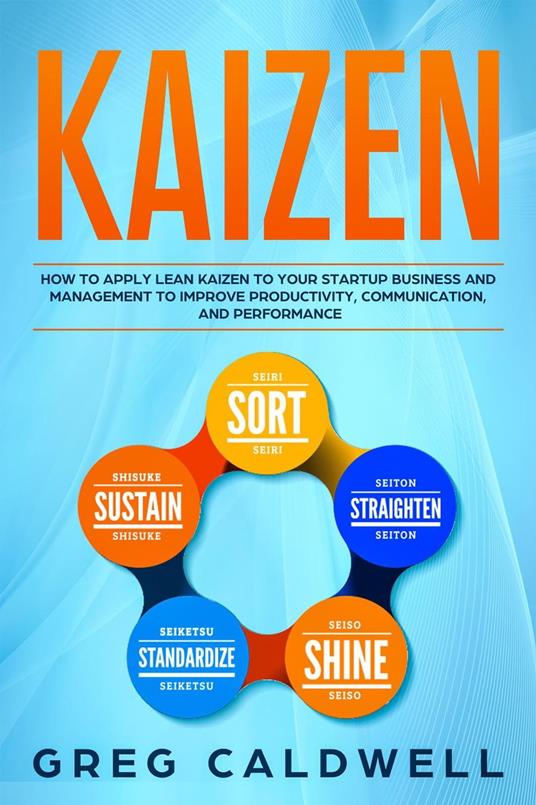 Kaizen: How to Apply Lean Kaizen to Your Startup Business and Management to Improve Productivity, Communication, and Performance