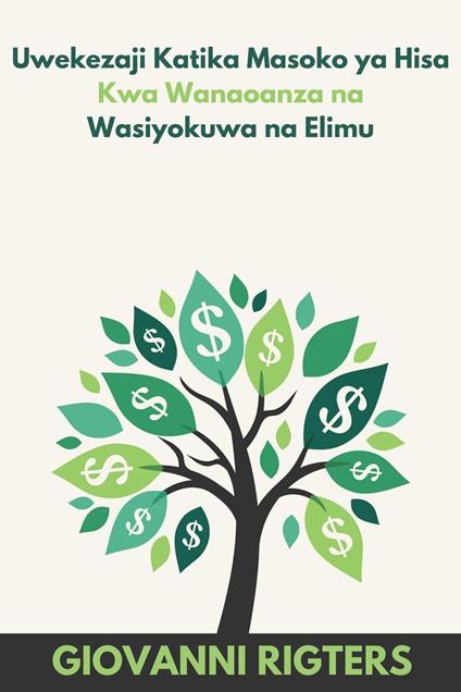 Uwekezaji Katika Masoko ya Hisa Kwa Wanaoanza na Wasiyokuwa na Elimu - Giovanni Rigters - ebook