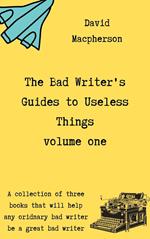 The Bad Writer's Guides to Useless Things Volume One