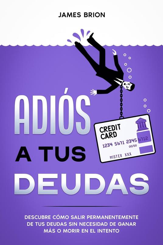 Adiós a tus Deudas: Descubre cómo salir permanentemente de tus deudas sin necesidad de ganar más o morir en el intento