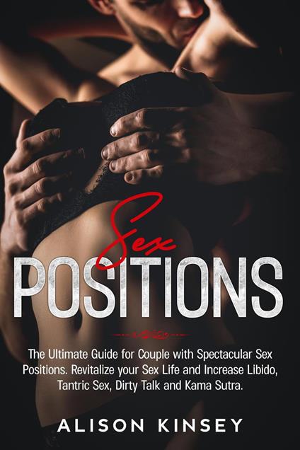 Sex Position: The Ultimate Guide for Couples with Spectacular Sex Positions. Revitalize your Sex Life and Increase Libido, Tantric Sex, Dirty Talk and Kama Sutra.