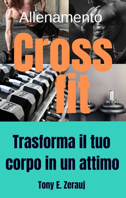 Allenamento Crossfit Trasforma il tuo corpo in un attimo - Tony E. Zerauj,gustavo espinosa juarez - ebook
