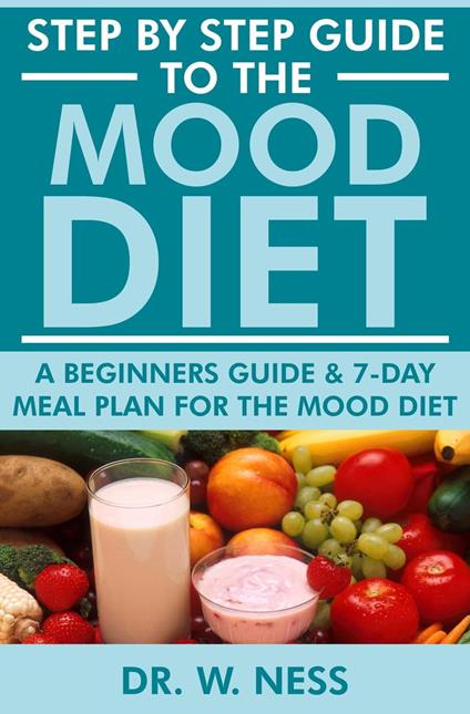 Step by Step Guide to the Mood Diet: A Beginners Guide and 7-Day Meal Plan for the Mood Diet