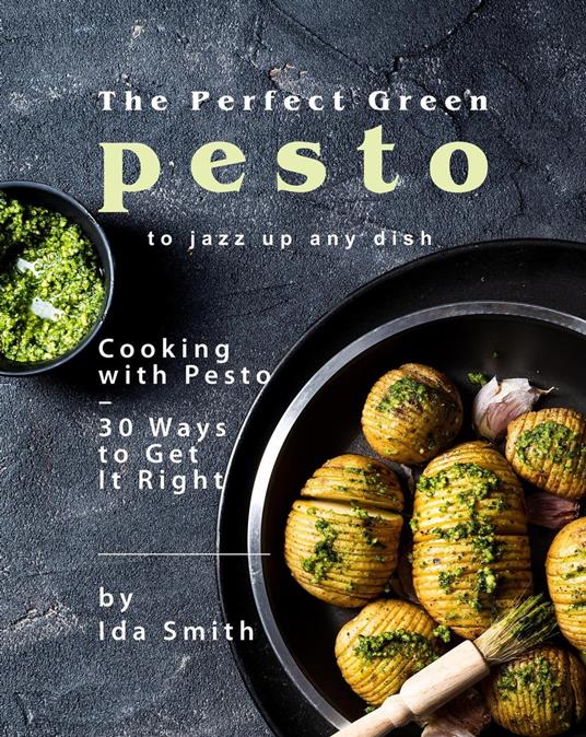 The Perfect Green Pesto to Jazz Up Any Dish: Cooking with Pesto – 30 Ways to Get It Right