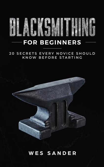 Blacksmithing for Beginners: 20 Secrets Every Novice Should Know Before Starting