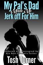 My Pal’s Dad Made Me Jerk off For Him: Seduced and Corrupted by His Best Friend’s Father