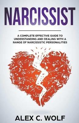 Narcissist: A Complete Effective Guide To Understanding And Dealing With A Range Of Narcissistic Personalities - Alex C Wolf - cover