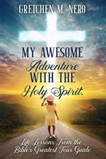 My Awesome Adventure With the Holy Spirit: Life Lessons From the Bible's Greatest Tour Guide