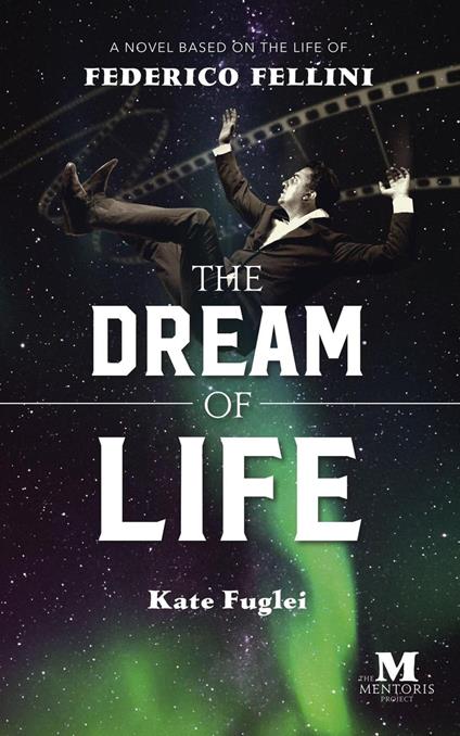 The Dream of Life: A Novel Based on the Life of Federico Fellini