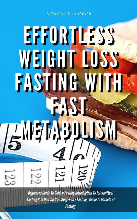 Effortless Weight Loss Fasting With Fast Metabolism Beginners Guide To Golden Fasting Introduction To Intermittent Fasting 8:16 Diet &5:2 Fasting + Dry Fasting : Guide to Miracle of Fasting