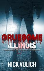 Gruesome Illinois: Murder, Madness, and the Macabre in the Prairie State