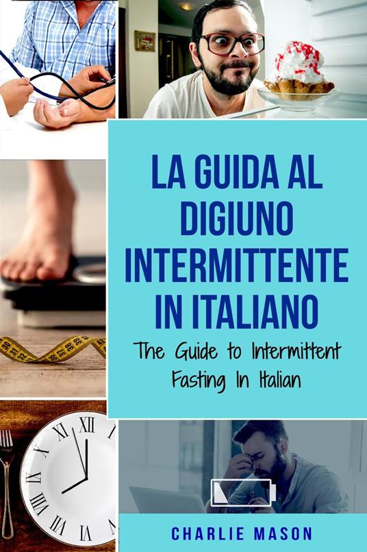 La Guida al Digiuno Intermittente In Italiano/ The Guide to Intermittent Fasting In Italian (Italian Edition) - Charlie Mason - ebook