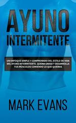 Ayuno Intermitente: Un enfoque simple y comprobado del estilo de vida del ayuno intermitente. quema grasa y desarrolla tus músculos comiendo lo que quieras