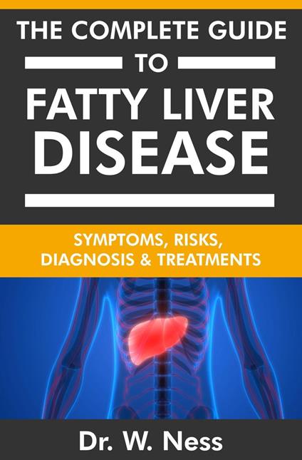 The Complete Guide To Fatty Liver Disease: Symptoms, Risks, Diagnosis & Treatments