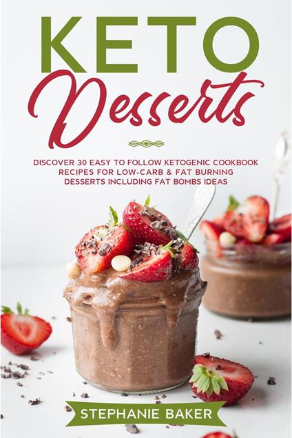 Keto Desserts: Discover 30 Easy to Follow Ketogenic Cookbook Recipes For Low-Carb & Fat Burning Desserts Including Fat Bombs Ideas