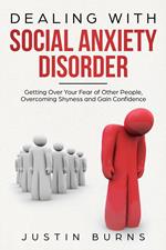 Dealing With Social Anxiety Disorder - Getting Over Your Fear of Other People, Overcoming Shyness and Gain Confidence