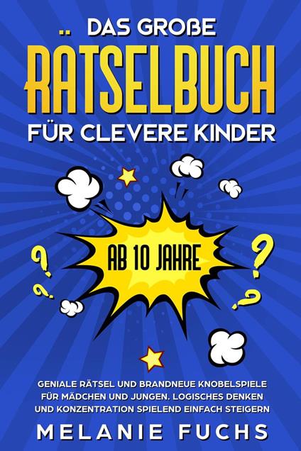 Das große Rätselbuch für clevere Kinder (ab 10 Jahre): Geniale Rätsel und brandneue Knobelspiele für Mädchen und Jungen. Logisches Denken und Konzentration spielend einfach steigern - Melanie Fuchs - ebook