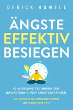 Ängste effektiv besiegen: 42 wirksame Techniken zur Bewältigung von Angstzuständen. So finden Sie endlich Ihren inneren Frieden