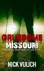 Gruesome Missouri: Murder, Madness, and the Macabre in the Show Me State