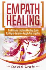 Empath Healing: The Ultimate Emotional Healing Guide For Highly-Sensitive People And Empaths