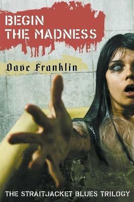 Begin The Madness: The Straitjacket Blues Trilogy - Dave Franklin - cover
