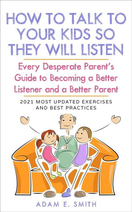 How to Talk to Your Kids so They Will Listen: Every Desperate Parent’s Guide to Becoming a Better Listener and a Better Parent