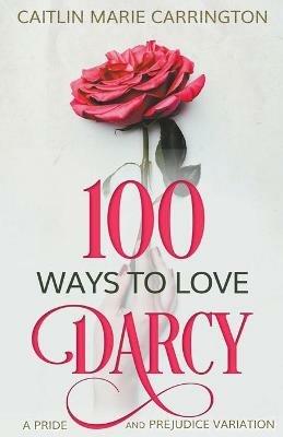 100 Ways to Love Darcy: A Pride and Prejudice Variation - Caitlin Marie Carrington - cover