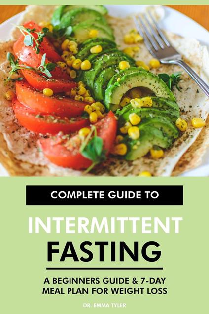 Complete Guide to Intermittent Fasting: A Beginners Guide & 7-Day Meal Plan for Weight Loss
